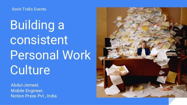 Building a
consistent
Personal Work
Culture
Ilorin Trello Events
Abdul-Jemeel,
Mobile Engineer,
Notion Press Pvt., India.
 