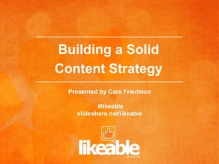 Building a Solid
Content Strategy
  Presented by Cara Friedman

           #likeable
    slideshare.net/likeable	
  
 