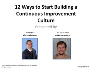 12 Ways to Start Building a Continuous Improvement Culture Presented by Jeff Hajek Gotta Go Lean Tim McMahon A Lean Journey Version 3/9/2011 