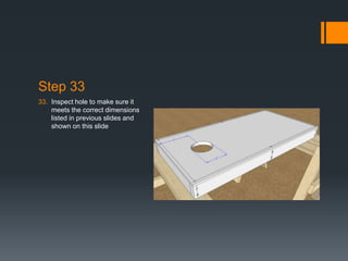 Step 33
33. Inspect hole to make sure it
    meets the correct dimensions
    listed in previous slides and
    shown on this slide
 