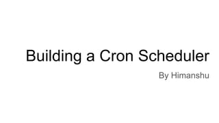 Building a Cron Scheduler
By Himanshu
 