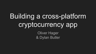 Building a cross-platform
cryptocurrency app
Oliver Hager
& Dylan Butler
 