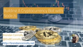 Building A Cryptocurrency Bot with
Node.Js
Brendan Connolly
@theBConnolly
http://brendanconnolly.net
 