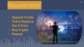 Requirements
▫ Deposit Funds
▫ Check Balance
▫ Set A Price
▫ Buy Crypto
▫ Repeat
18
 