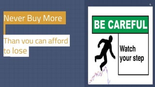 4
Never Buy More
Than you can afford
to lose
 