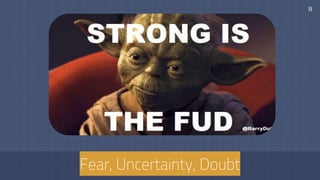 8
Fear, Uncertainty, Doubt
 