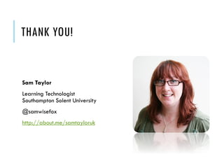 THANK YOU! 
Sam Taylor 
Learning TechnologistSouthampton Solent University 
@samwisefox 
http://about.me/samtayloruk 