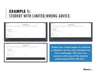 EXAMPLE 1: STUDENT WITH LIMITED/WRONG ADVICE: Student has created pages & produced a collection, but has only uploaded one file to each page. This was very common with most of the students producing portfolios like this… Versus…  