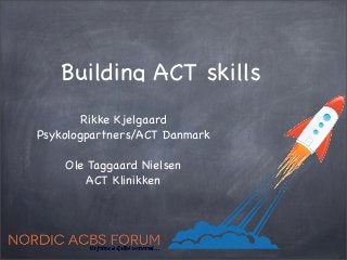 Building ACT skills
        Rikke Kjelgaard
Psykologpartners/ACT Danmark

    Ole Taggaard Nielsen
        ACT Klinikken
 