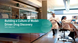 Building a Culture of Model-
Driven Drug Discovery
Chris L. Waller, Ph.D.
 