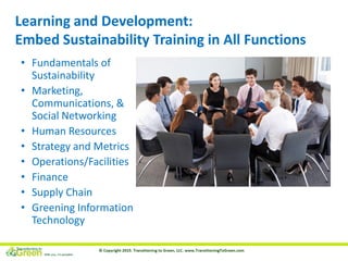 Learning and Development:
Embed Sustainability Training in All Functions
• Fundamentals of
Sustainability
• Marketing,
Com...