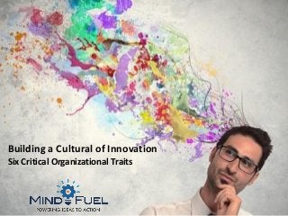 1
Building a Cultural of Innovation
Six Critical Organizational Traits
 