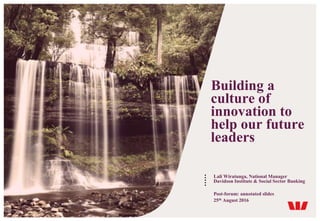 Building a
culture of
innovation to
help our future
leaders
Lali Wiratunga, National Manager
Davidson Institute & Social Sector Banking
Post-forum: annotated slides
25th August 2016
 