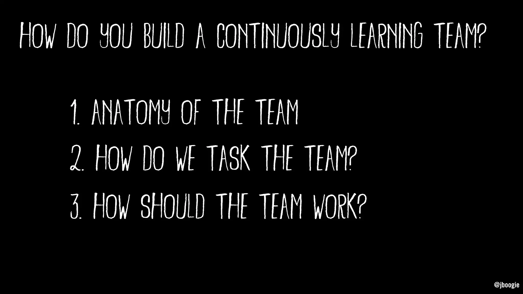 @jboogie
1. anatomy of the team
@jboogie
how do you build a continuously learning team?
2. how do we task the team?
3. how should the team work?
 