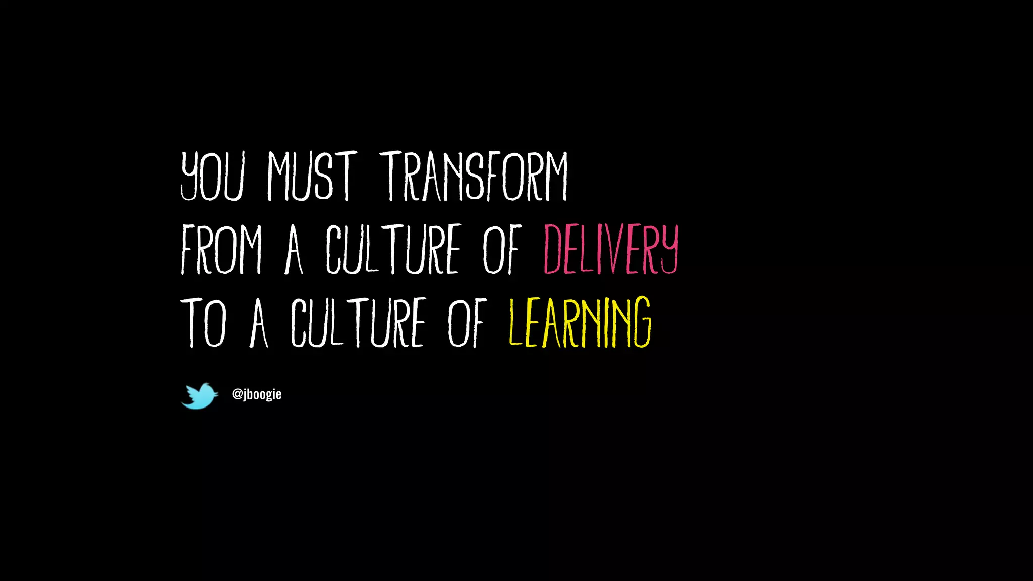@jboogie
you must transform
from a culture of delivery
to a culture of learning
@jboogie
 