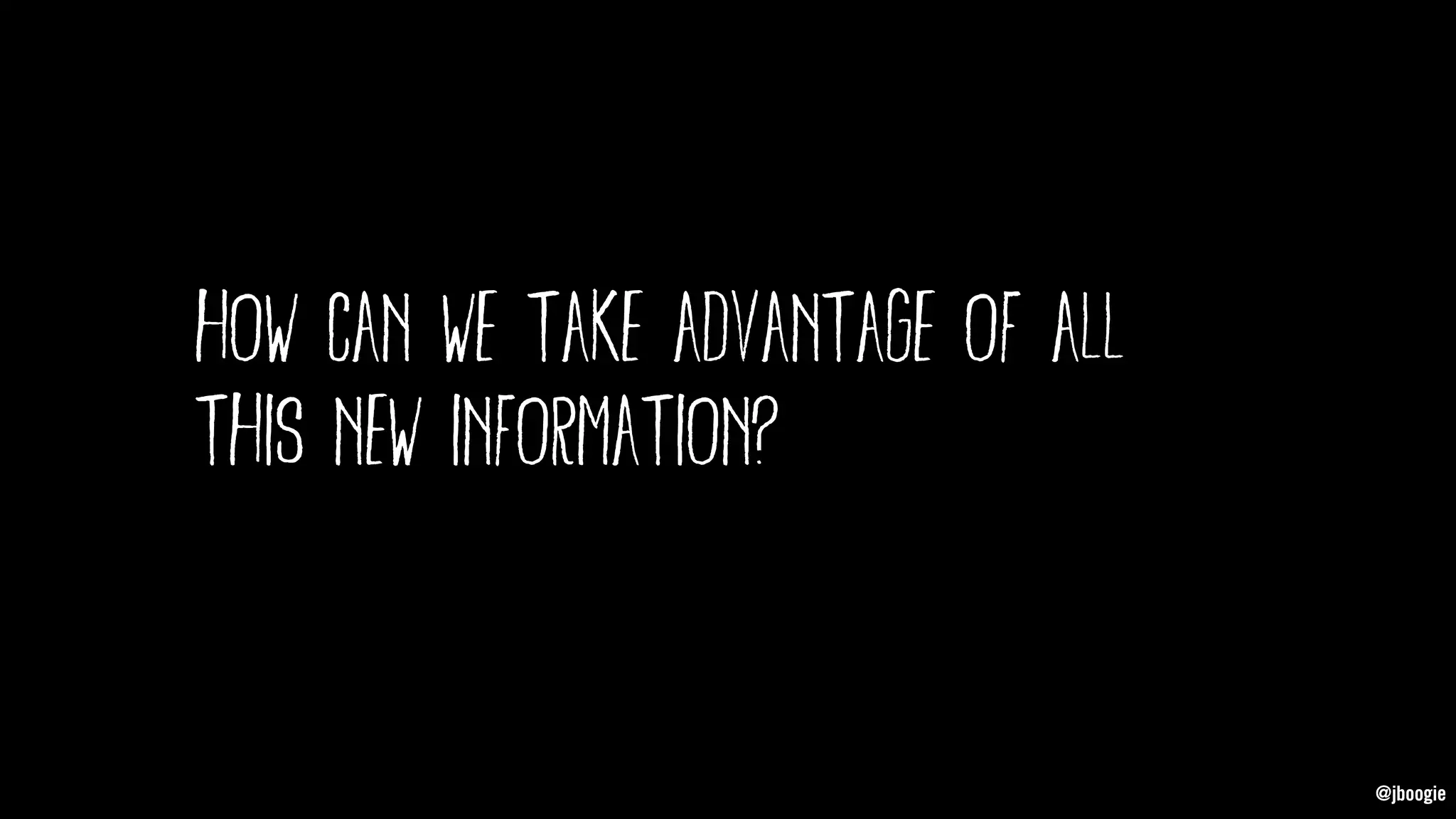 @jboogie
how can we take advantage of all
this new information?
@jboogie
 