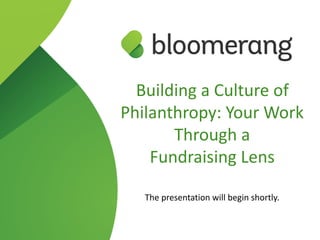 Building a Culture of
Philanthropy: Your Work
Through a  
Fundraising Lens
The presentation will begin shortly.
 