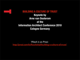 BUILDING A CULTURE OF TRUST
                    Keynote by
                Arne van Oosterom
                      at the
      Information Architect Conference 2010
                 Cologne Germany



                   Watch it on Prezi:
http://prezi.com/kx9ocehehjsf/building-a-culture-of-trust/
 