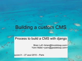 Building a custom CMS

Process to build a CMS with django
                   Brian Luft <brian@lincolnloop.com>
                  Yann Malet <yann@gwadeloop.com>


pycon.fr – 27 aout 2010 – Paris
 