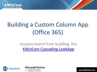 Building a Custom Column App
(Office 365)
Lessons learnt from building the
KWizCom Cascading LookApp

 