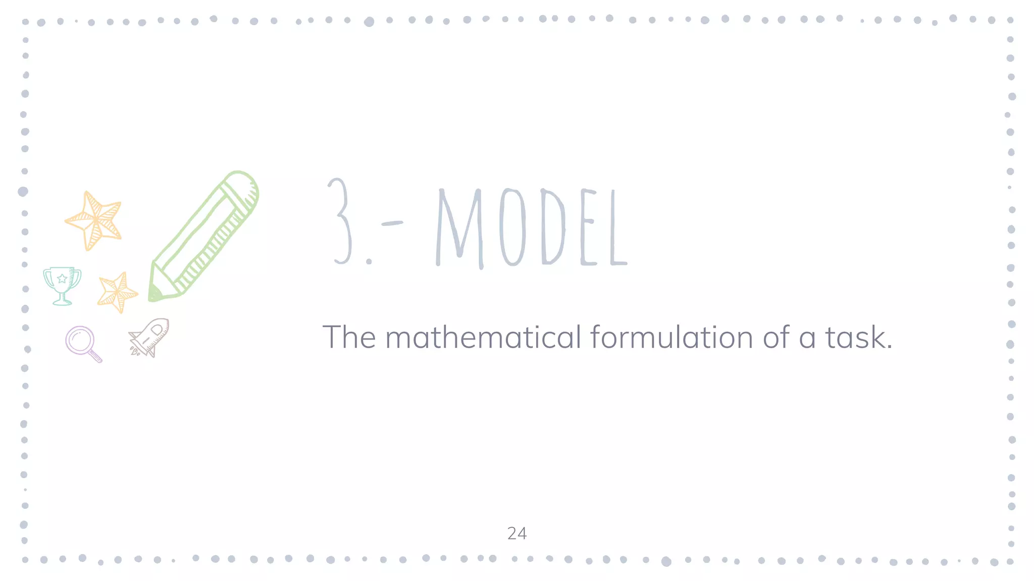 3.- model
The mathematical formulation of a task.
24
 