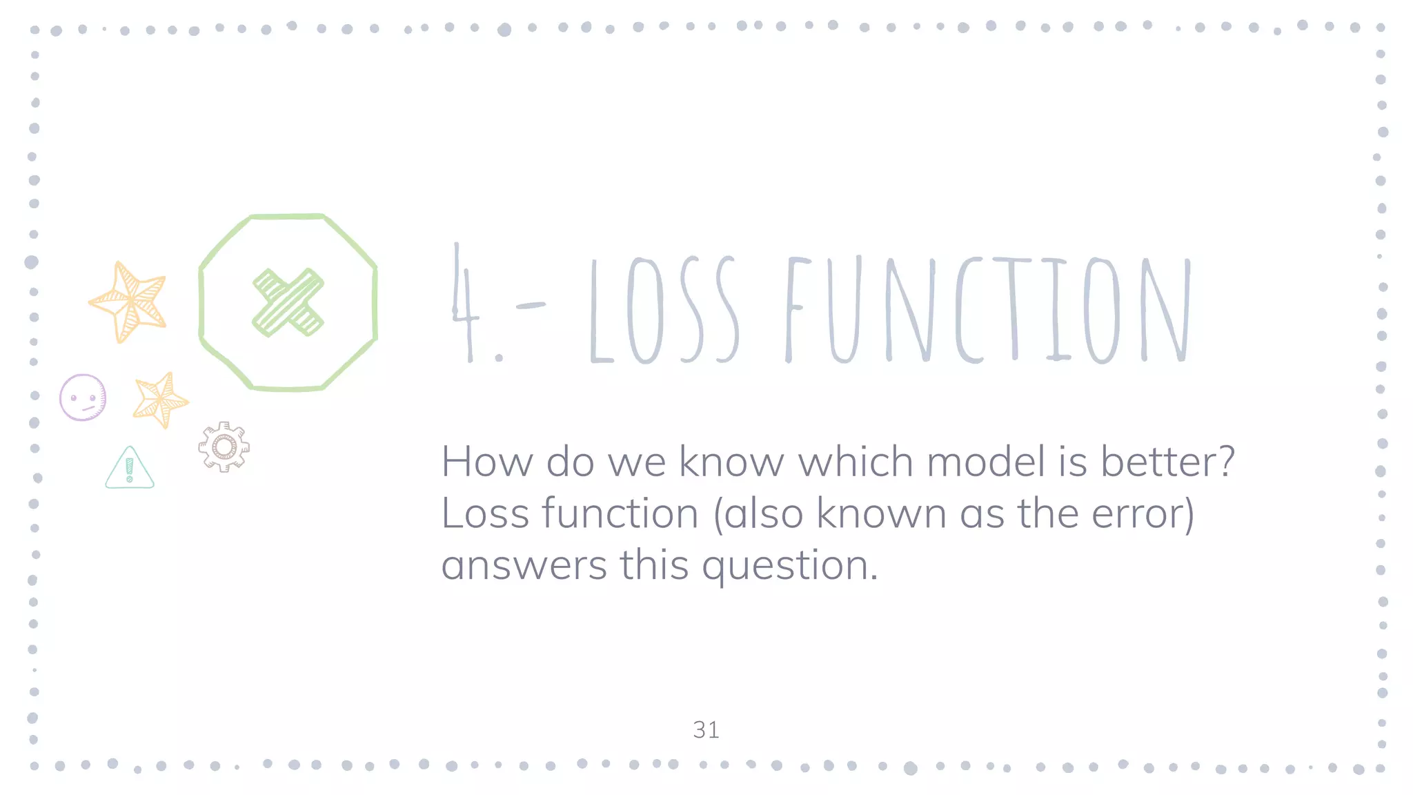 4.- loss function
How do we know which model is better?
Loss function (also known as the error)
answers this question.
31
 