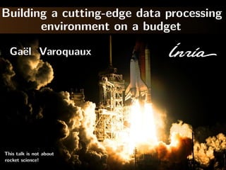 Building a cutting-edge data processing
environment on a budget
Ga¨el Varoquaux
This talk is not about
rocket science!
 