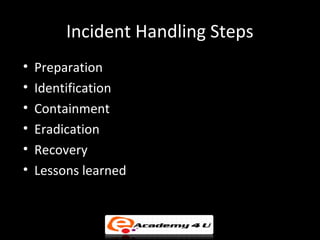 Incident Handling Steps
• Preparation
• Identification
• Containment
• Eradication
• Recovery
• Lessons learned
 