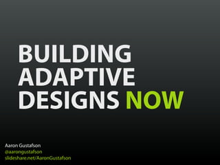 BUILDING
     ADAPTIVE
     DESIGNS NOW
Aaron Gustafson
@aarongustafson
slideshare.net/AaronGustafson
 
