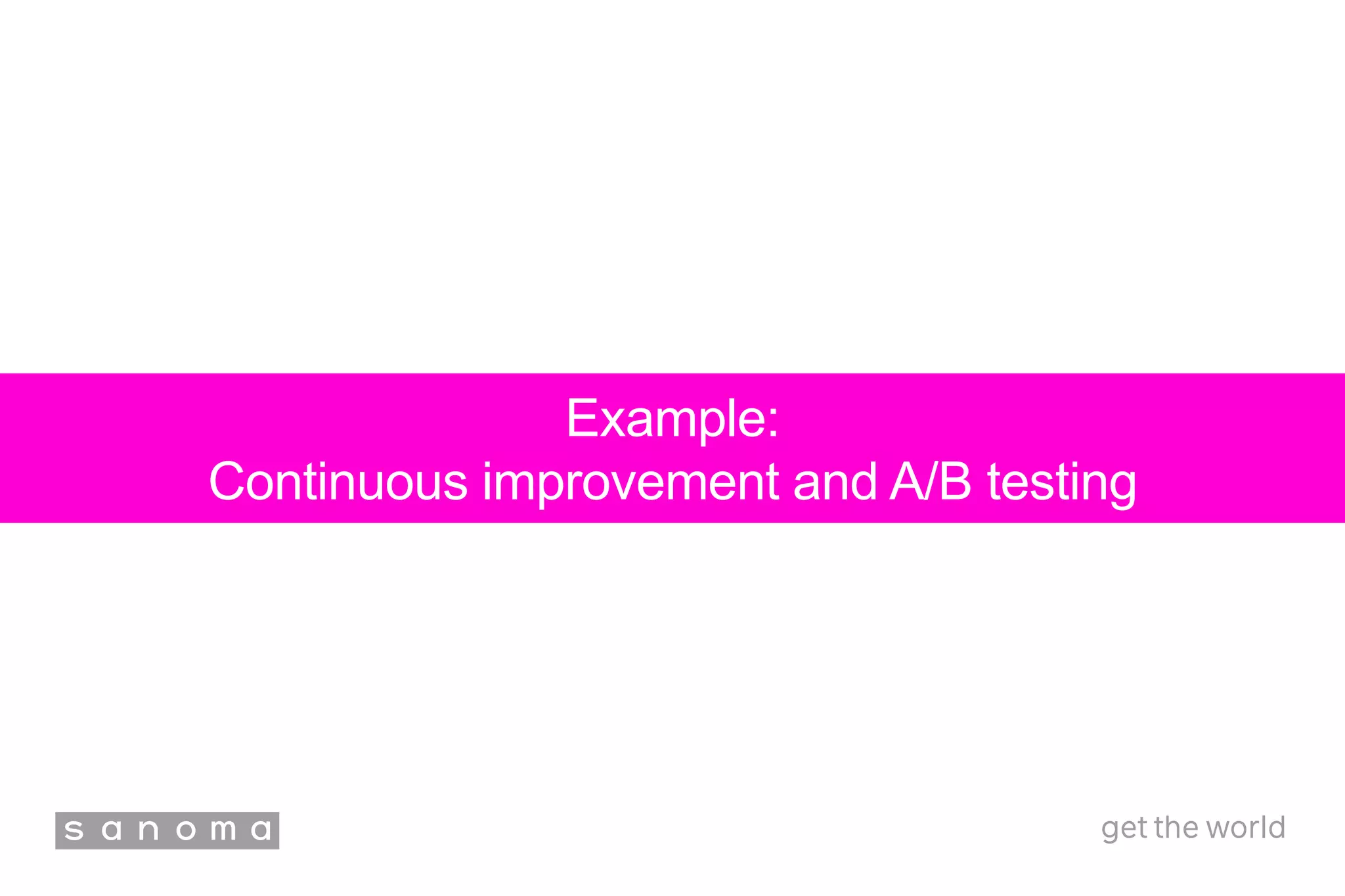 Example:
Continuous improvement and A/B testing
 