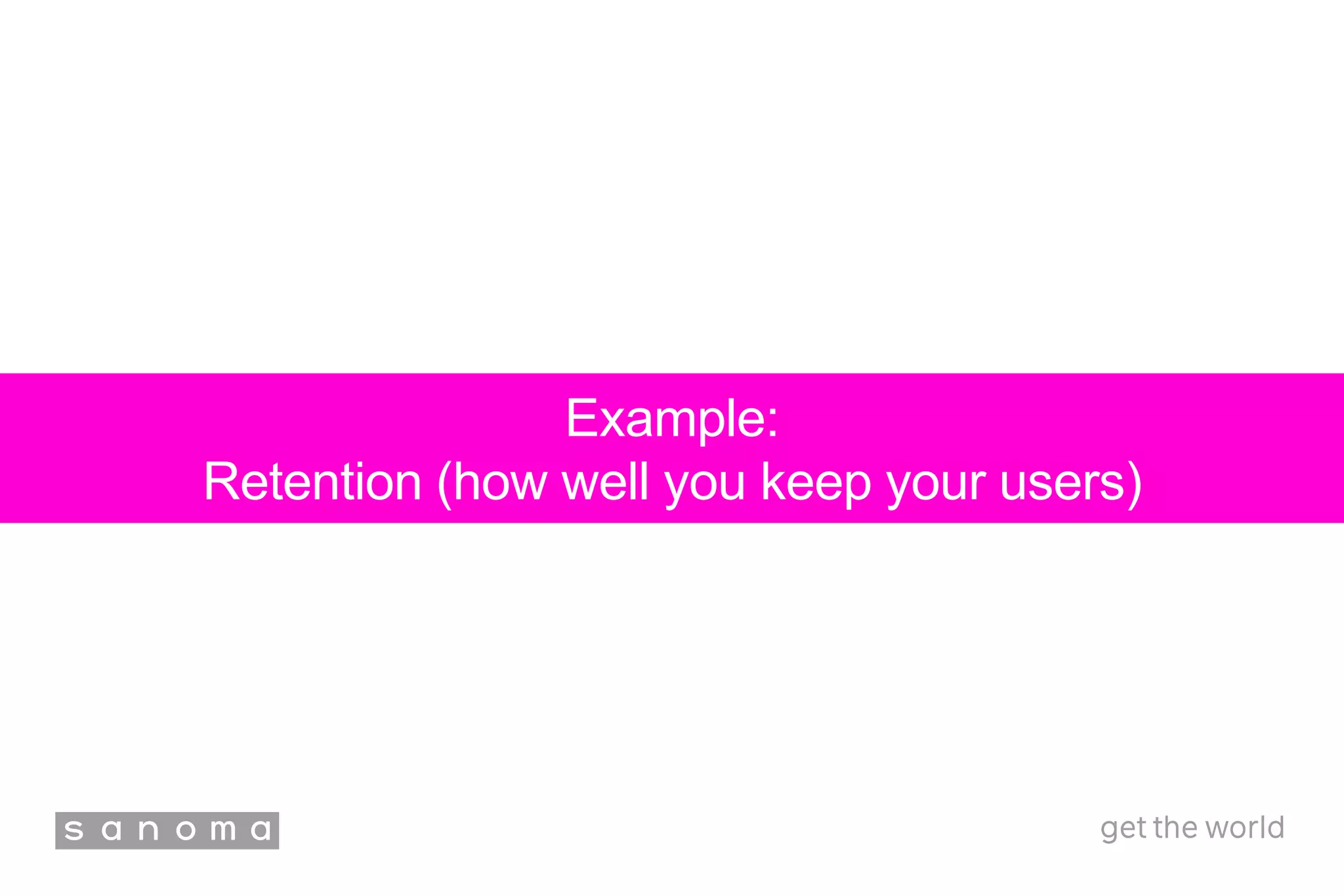 Example:
Retention (how well you keep your users)
 