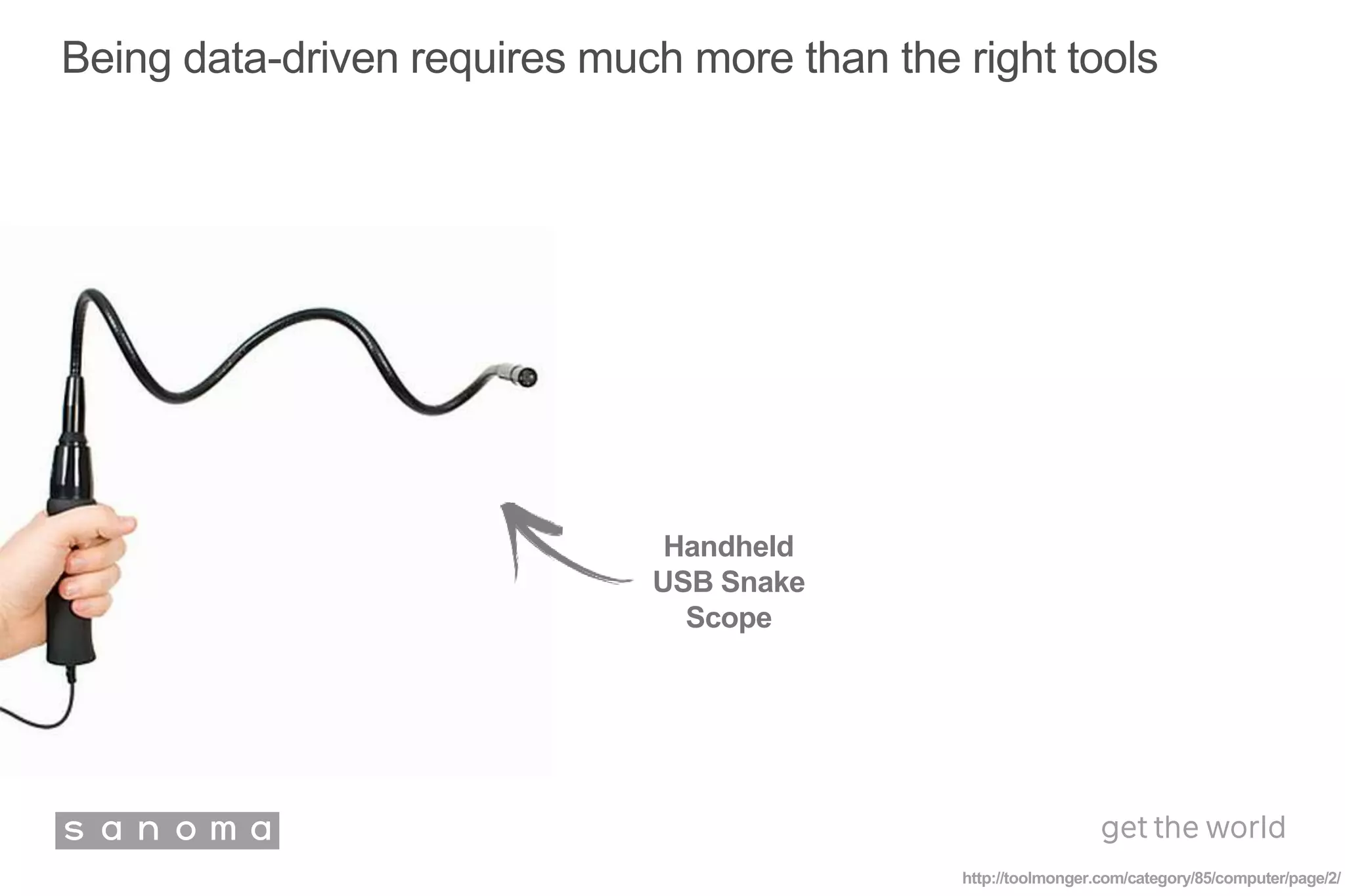 Being data-driven requires much more than the right tools
http://toolmonger.com/category/85/computer/page/2/
Handheld
USB Snake
Scope
 