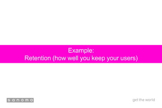 Example:
Retention (how well you keep your users)
 