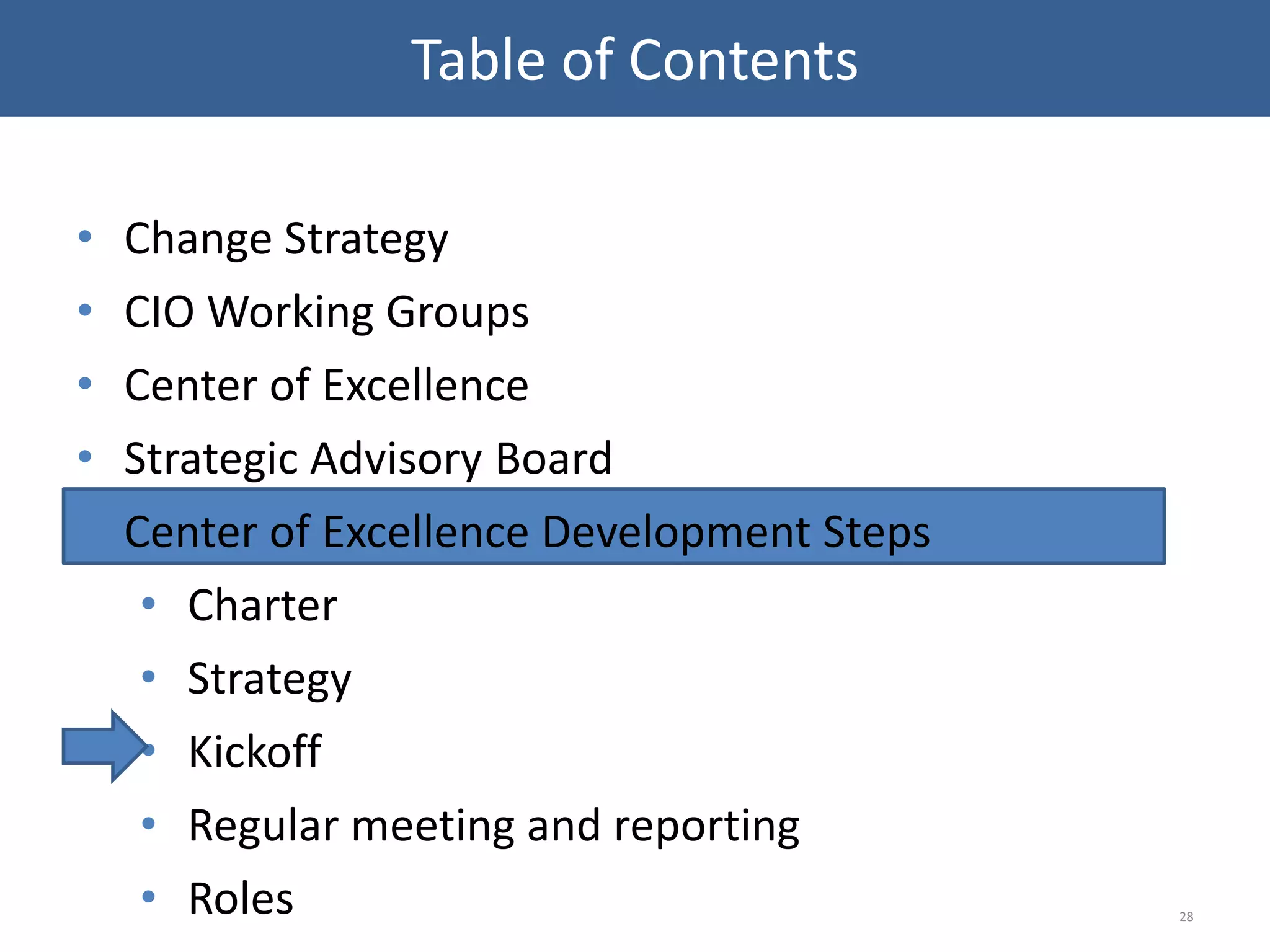 • Change Strategy
• CIO Working Groups
• Center of Excellence
• Strategic Advisory Board
• Center of Excellence Development Steps
• Charter
• Strategy
• Kickoff
• Regular meeting and reporting
• Roles 28
Table of Contents
 