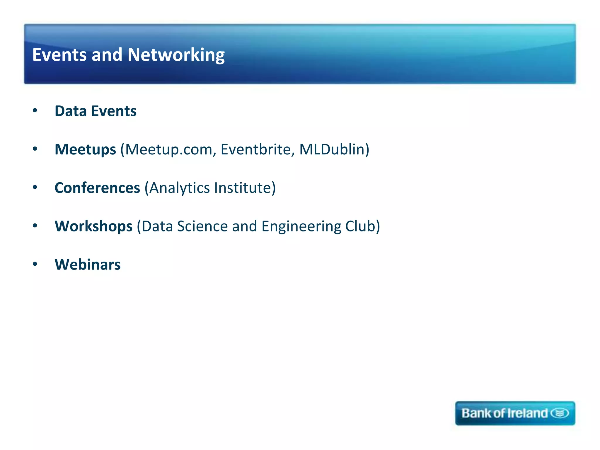 Events and Networking
• Data Events
• Meetups (Meetup.com, Eventbrite, MLDublin)
• Conferences (Analytics Institute)
• Workshops (Data Science and Engineering Club)
• Webinars
 