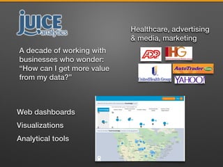Healthcare, advertising
& media, marketing
A decade of working with
businesses who wonder:
“How can I get more value
from my data?”
Web dashboards
Visualizations
Analytical tools
 