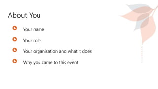 About You
Your name
Your role
Your organisation and what it does
Why you came to this event
 