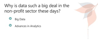 Why is data such a big deal in the
non-profit sector these days?
Big Data
Advances in Analytics
 
