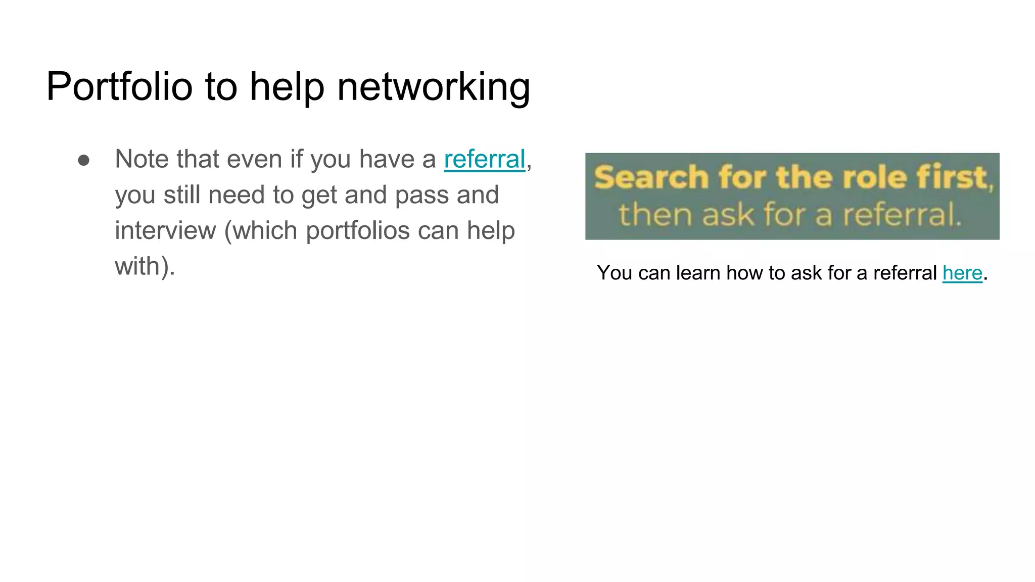 Portfolio to help networking
● Note that even if you have a referral,
you still need to get and pass and
interview (which portfolios can help
with). You can learn how to ask for a referral here.
 
