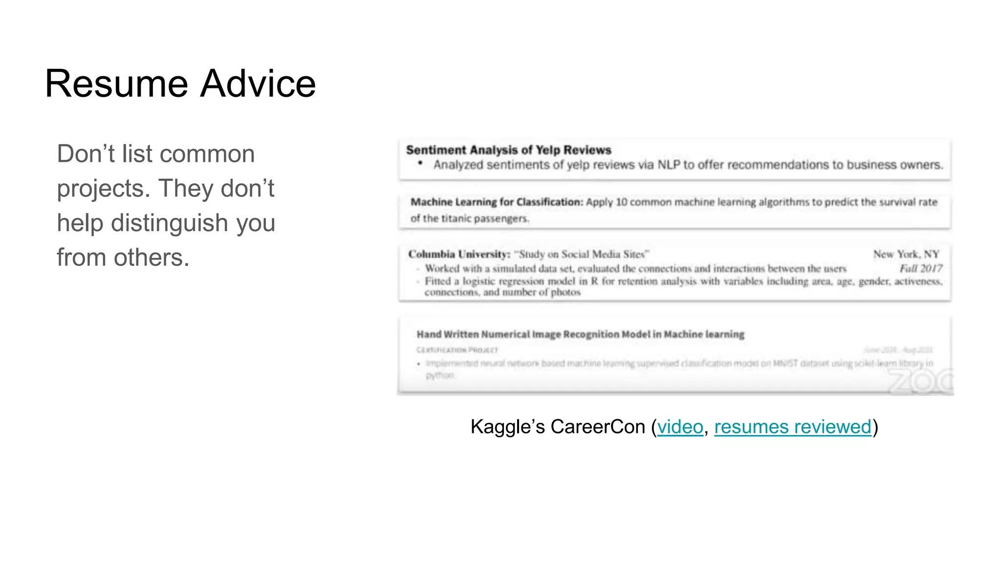 Resume Advice
Don’t list common
projects. They don’t
help distinguish you
from others.
Titanic (A), MNIST (B), and IRIS (C)
Kaggle’s CareerCon (video, resumes reviewed)
 