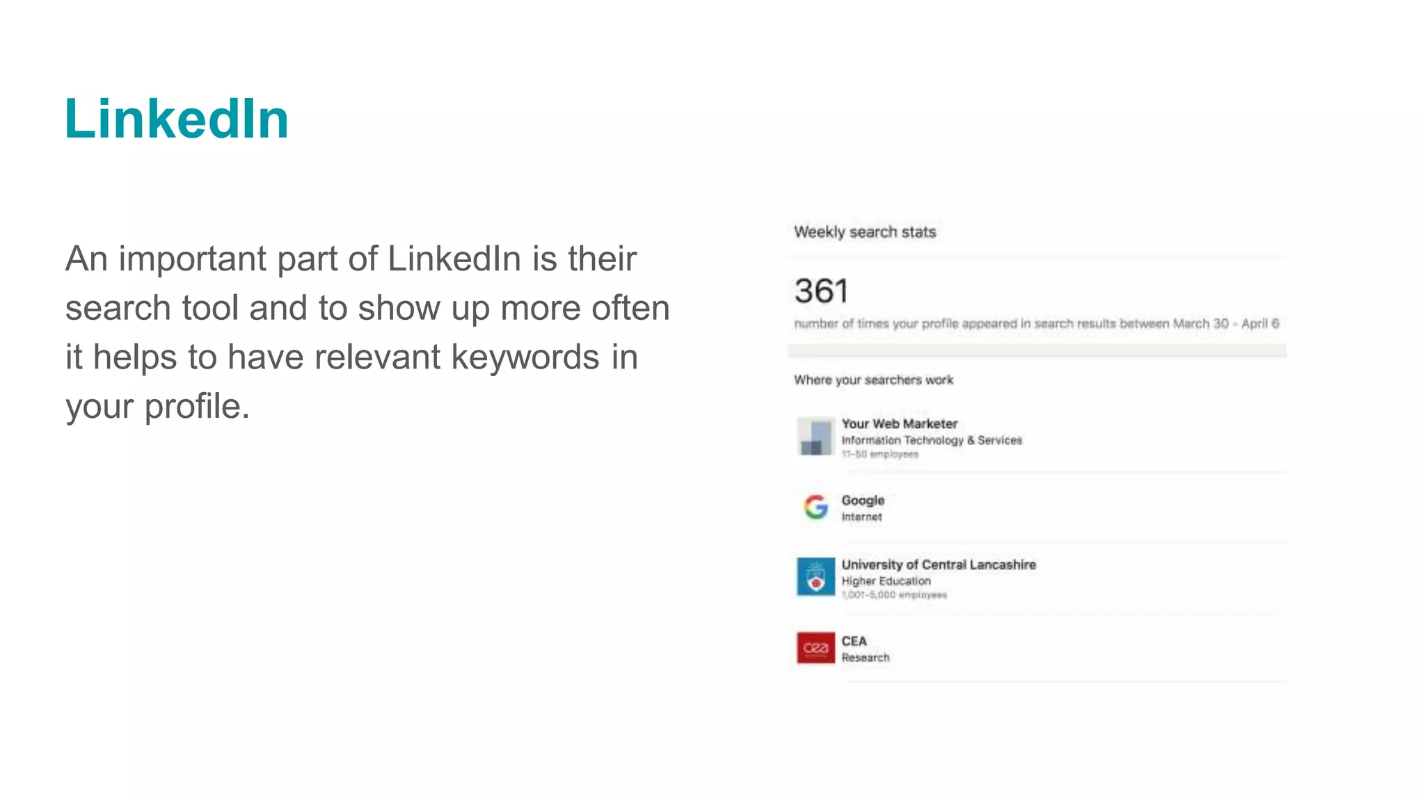 LinkedIn
An important part of LinkedIn is their
search tool and to show up more often
it helps to have relevant keywords in
your profile.
 