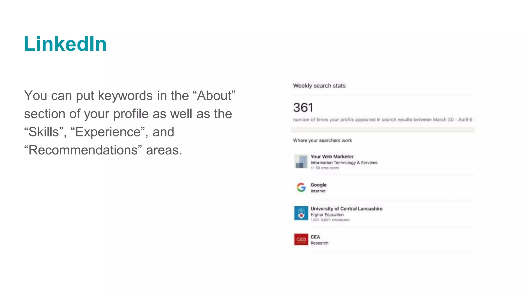 LinkedIn
You can put keywords in the “About”
section of your profile as well as the
“Skills”, “Experience”, and
“Recommendations” areas.
 