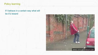 If I behave in a certain way what will
be it’s reward
Policy learning
 