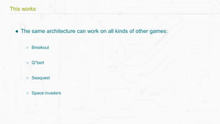 ● The same architecture can work on all kinds of other games:
○ Breakout
○ Q*bert
○ Seaquest
○ Space invaders
This works
 