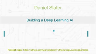 Building a Deep Learning AI
Project repo: https://github.com/DanielSlater/PythonDeepLearningSamples
Daniel Slater
 