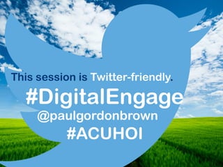 #DigitalEngage
This session is Twitter-friendly.
@paulgordonbrown
#ACUHOI
 
