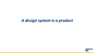 A design system is a product
 