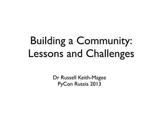 Building a Community:
Lessons and Challenges

     Dr Russell Keith-Magee
      PyCon Russia 2013
 