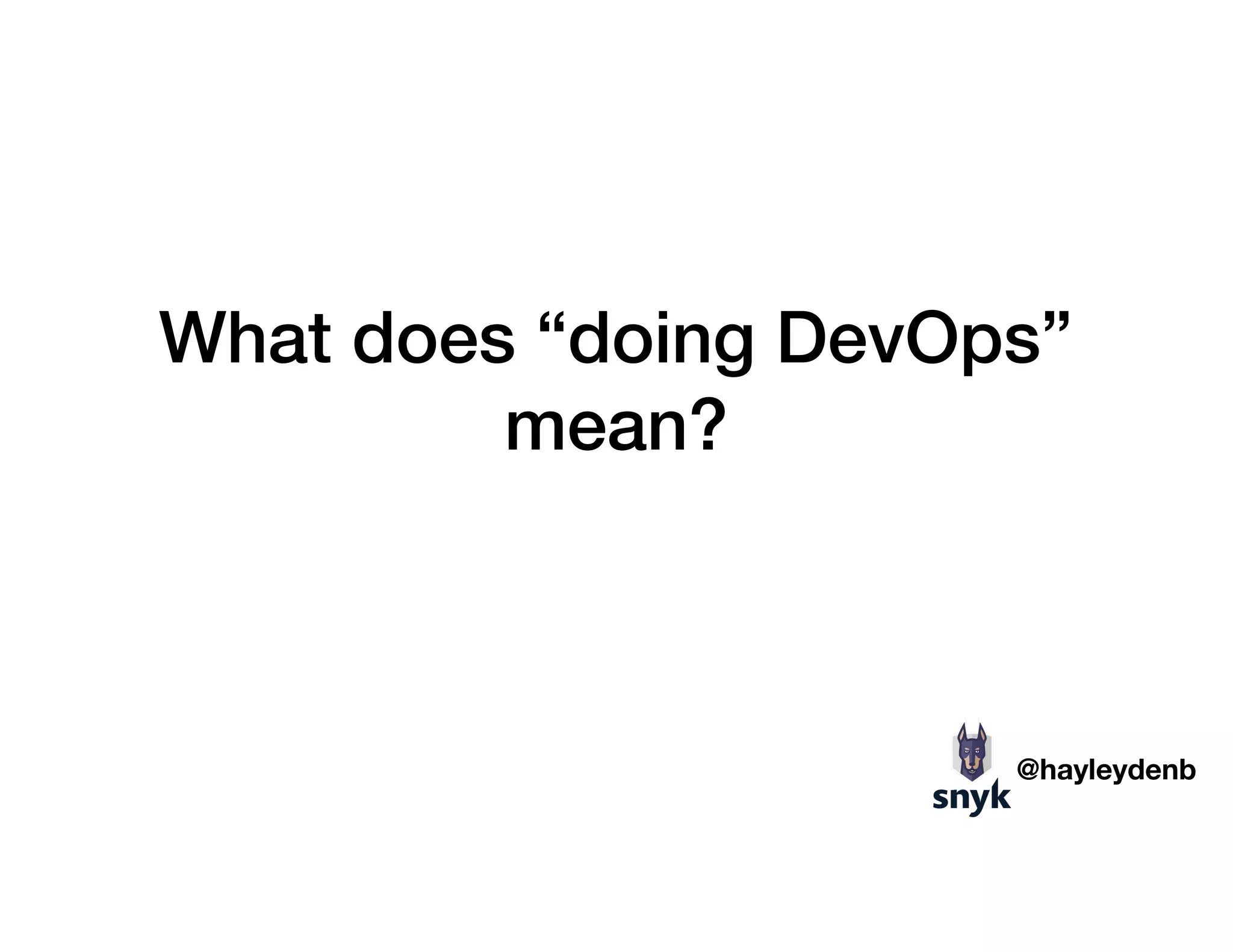 What does “doing DevOps”
mean?
@hayleydenb
 