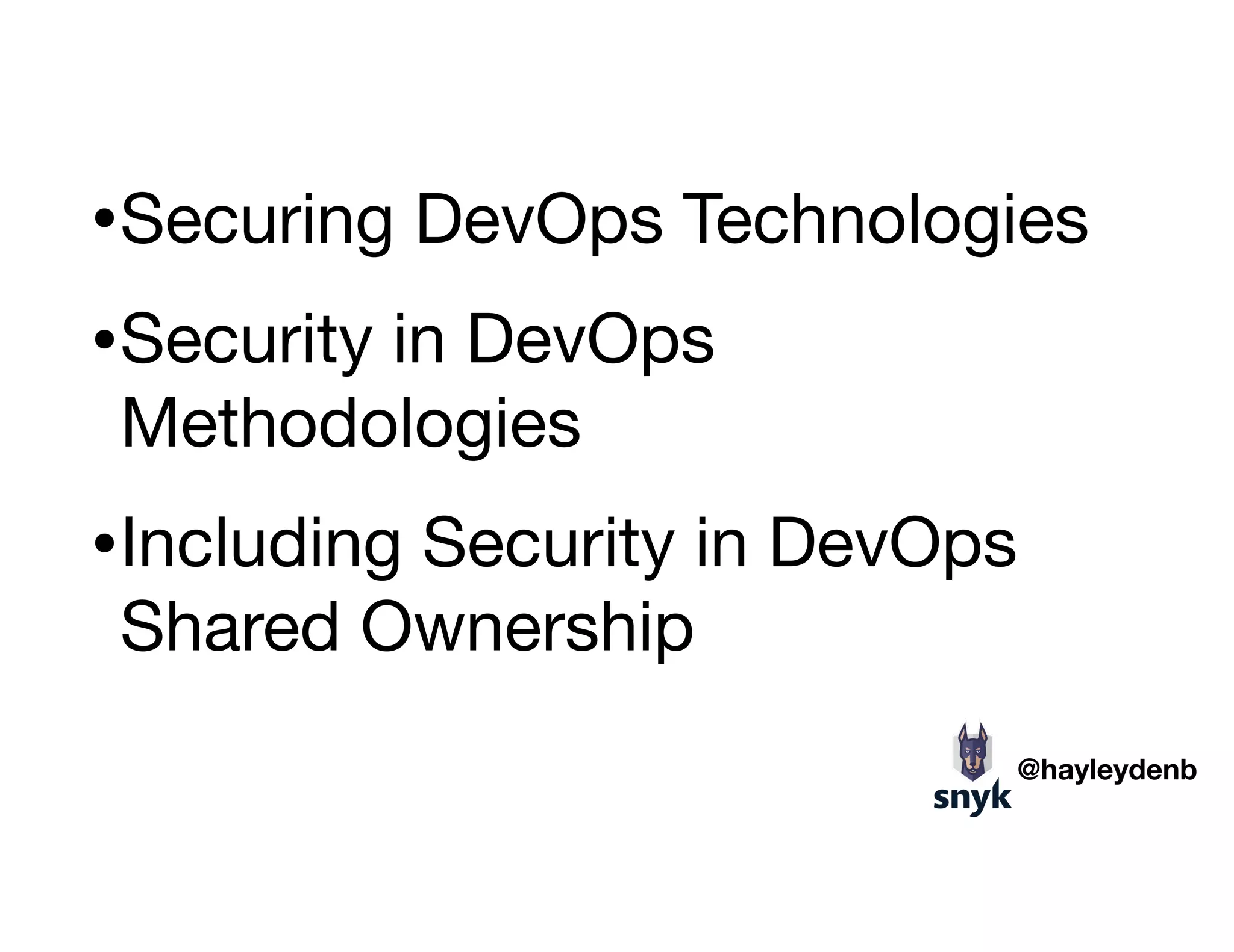 •Securing DevOps Technologies

•Security in DevOps
Methodologies

•Including Security in DevOps
Shared Ownership
@hayleydenb
 